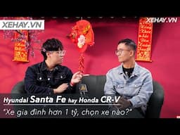 Ngồi lại và tư vấn: Xe gia đình hơn 1 tỷ, Santa Fe hay CR-V? |XEHAY.VN|