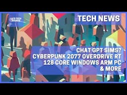 Tech News - ChatGPT Sims, 128 Core ARM,  Windows Gaming UI & More