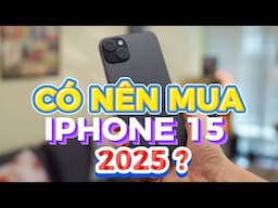 CÓ NÊN MUA IPHONE 15 TRONG 2025 - ĐƯỢC GÌ VÀ MẤT GÌ SAU KHI RINH VỀ NHÀ ?