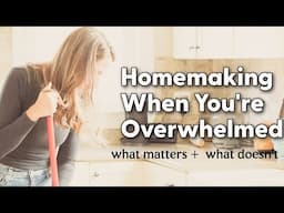 Homemaking When You're Overwhelmed (Keeping it Simple)