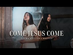 Come Jesus Come - Laura Bretan (ft. Estera Bretan)