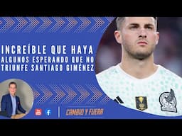 Increíble que haya algunos esperando que no triunfe Santiago Giménez