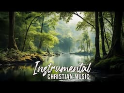 Instrumental Worship Music ~ Instrumental Music For Worship ~ Best Christian Instrumental Music