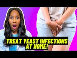 HOW TO TREAT VAGINAL YEAST INFECTIONS AT HOME! A Doctor Explains