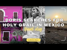 Doris Searches for Holy Grail in Mexico- A Travel Vlog