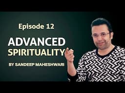 Episode 12 - Advanced Spirituality By Sandeep Maheshwari