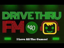 I Love All The Games! - Drive Thru FM #40