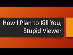 How I Plan to Kill You, Stupid Viewer