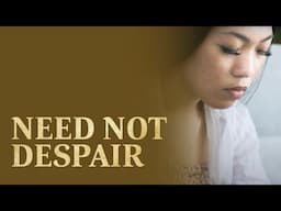 Need Not Despair | Changed Through Jesus Christ