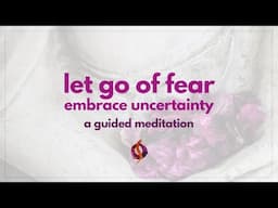 GUIDED MEDITATION: Let Go of Fear & Embrace Uncertainty | Wu Wei Wisdom