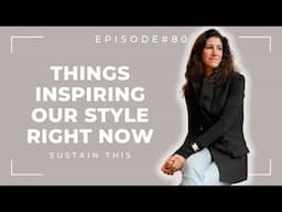 Things that are inspiring our style right now | Episode 80 | Sustain This Podcast