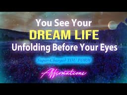 Your Dream Life Has Unfolded Before Your Very Eyes - Super-Charged YOU FORM Affirmations