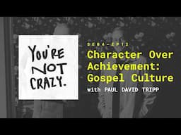 Character Over Achievement: Gospel Culture with Paul Tripp [You're Not Crazy - Ep.12]