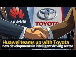 Big news! Toyota & Huawei on car manufacturing!