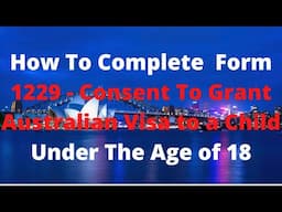 How To Complete  Form 1229 - Consent To Grant Australian Visa to a Child Under The Age of 18