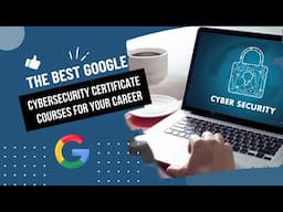 The Best Google Cybersecurity Certificate Courses for Career Growth