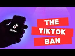 The TikTok Ban Explained