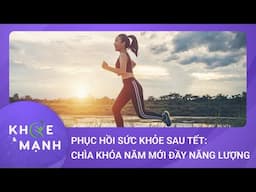 Phục hồi sức khỏe sau Tết: Chìa khóa cho năm mới tràn đầy năng lượng | Khỏe và mạnh