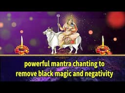 Powerful Mantra Chanting to Remove Black Magic and Negativity