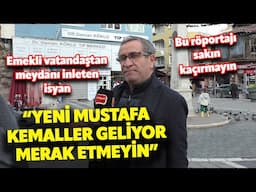 "Yeni Mustafa Kemaller geliyor merak etmeyin" Emekli vatandaşın sokak röportajında isyanı