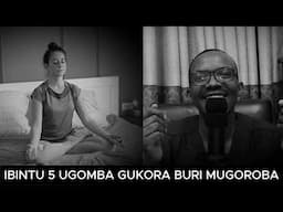 IBINTU 5 UGOMBA GUKORA BURI MUGOROBA UKARYOSHYA UBUZIMA BWAWE UBUZIRAHEREZO