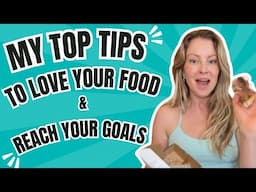 My Top Tips To LOVE Your Food & Reach Your Goals!