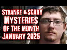 STRANGE & SCARY Mysteries of The Month - Jan. 2025