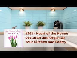 Heart of the Home: Declutter and Organize Your Kitchen and Pantry - The Clutter Fairy Weekly #241