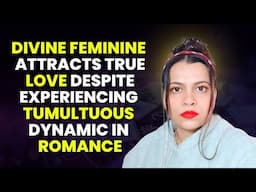 Divine Feminine attracts True Love despite Tumultuous relationship dynamic