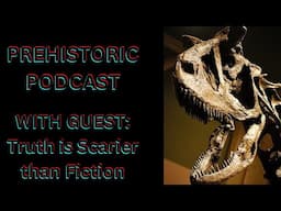 The Prehistoric Podcast EP9: Interview with Truth is Scarier than Fiction