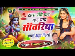 Krishna Bhajan || राधा रोवे कर कर याद || साँवरिया काई भूल गियो || Singer Tikaram Saini #bhajan