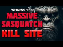 WITNESS FINDS MASSIVE SASQUATCH KILL SITE!