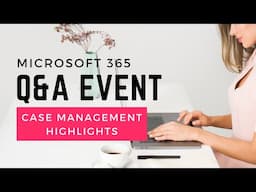 Microsoft 365 Q&A Event / Case Management Highlights