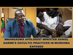 MNANGAGWA APOLOGIST MINISTER DANIEL GARWE'S OCCULTIC PRACTICES IN MUREHWA EXPOSED