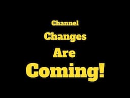 Changes Coming To The Channel!