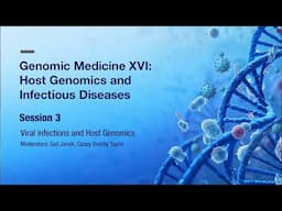 Genomic Medicine XVI: Session 3 - Viral Infections and Host Genomics