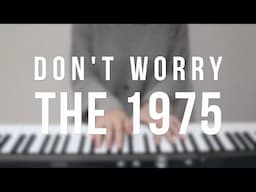 Don't Worry - The 1975 - Piano cover