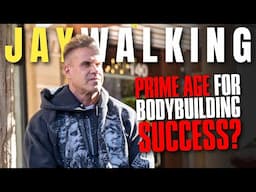 PRIME AGE FOR BODYBUILDING SUCCESS? | JAYWALKING