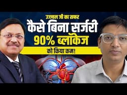 उज्ज्वल जी का सफर: कैसे बिना सर्जरी 90% ब्लॉकेज को किया कम | Reduced 90% Blockage Without Surgery!