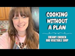 Cooking Without a Plan - Creamy Chicken and Vegetable Soup