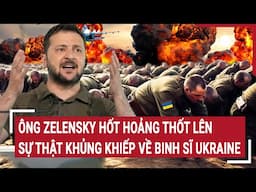 Ông Zelensky hốt hoảng thốt lên sự thật khủng khiếp về binh sĩ Ukraine