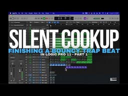 Silent Cook Up - Finishing A Bouncy Trap Beat In Logic Pro 11 (Part 1)