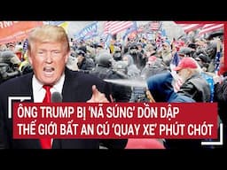 Ông Trump bị ‘nã súng’ dồn dập, thế giới bất an cú ‘quay xe’ phút chót