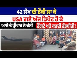 42 ਲੱਖ ਦੀ ਡੌਂਕੀ ਲਾ ਕੇ USA ਗਏ ਅੱਜ ਡਿਪੋਟ ਹੋ ਕੇ ਆਏ ਦੇ ਪ੍ਰੀਵਾਰ ਨੇ ਦੱਸੀ ਰੋਂਗਟੇ ਖੜੇ ਕਰਦੀ ਹੱਡਬੀਤੀ ||