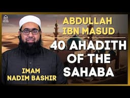 Abdullah ibn Masud | 40 Ahadith of the Sahaba | Imam Nadim Bashir