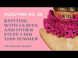 Episode 28, Franklin Habit's Needlework Vlog: Knitting with Leaves and Other Stuff I Did This Summer