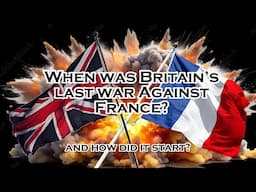 When was Britain's last war with France?  How did it start?