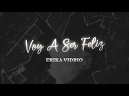 VOY A SER FELIZ- ERIKA VIDRIO ( VIDEO LYRIC)