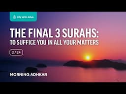 Morning Adhkar Video Series 2/24 - The Final 3 Surahs: To Suffice You in All Your Matters