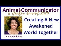 2024 Animal Communicator Summit Dr.  Cara Gubbins Closing: Creating an Awakened World Together